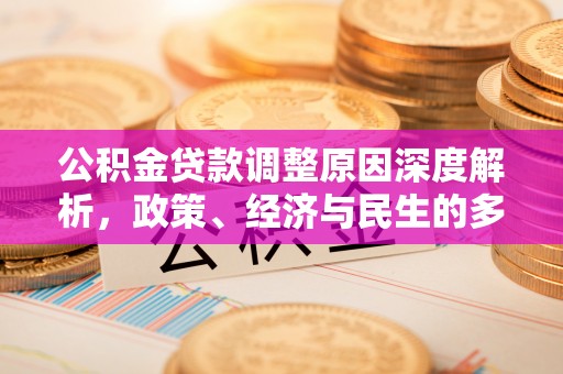 南京公积金贷款调整原因深度解析，政策、经济与民生的多重考量
