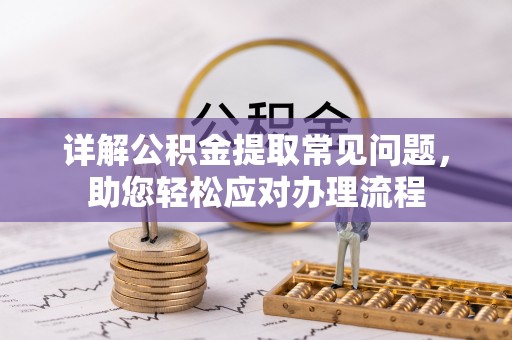 南京详解公积金提取常见问题，助您轻松应对办理流程