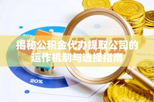 南京揭秘公积金代办提取公司的运作机制与选择指南