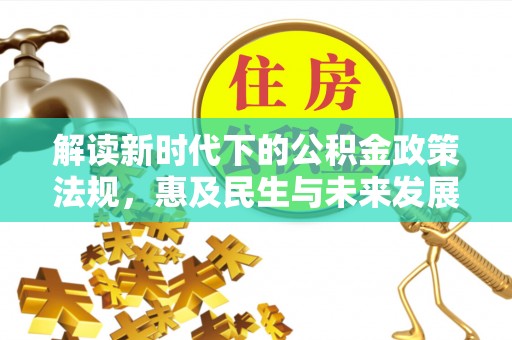 南京解读新时代下的公积金政策法规，惠及民生与未来发展