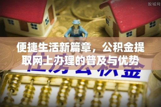 南京便捷生活新篇章，公积金提取网上办理的普及与优势