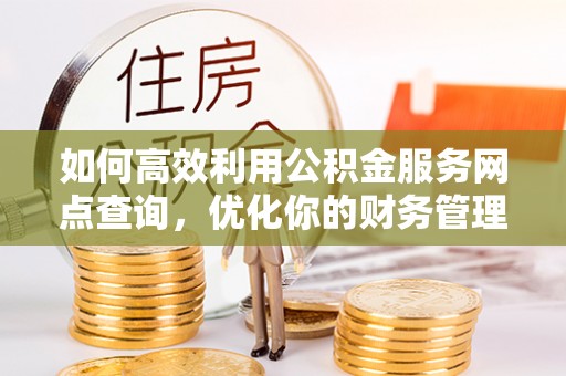 南京如何高效利用公积金服务网点查询，优化你的财务管理