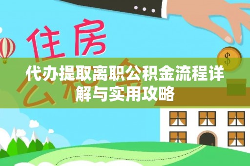 南京代办提取离职公积金流程详解与实用攻略