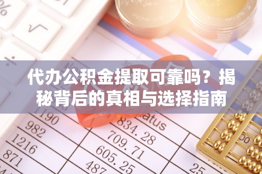 南京代办公积金提取可靠吗？揭秘背后的真相与选择指南