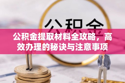南京公积金提取材料全攻略，高效办理的秘诀与注意事项