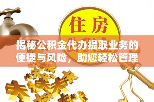 南京揭秘公积金代办提取业务的便捷与风险，助您轻松管理财务