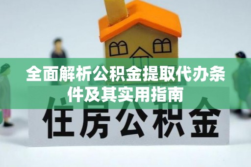 南京全面解析公积金提取代办条件及其实用指南