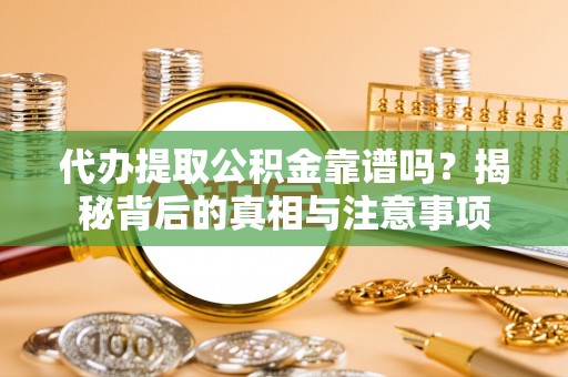 南京代办提取公积金靠谱吗？揭秘背后的真相与注意事项