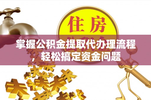 南京掌握公积金提取代办理流程，轻松搞定资金问题