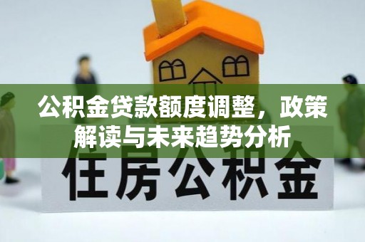 南京公积金贷款额度调整，政策解读与未来趋势分析