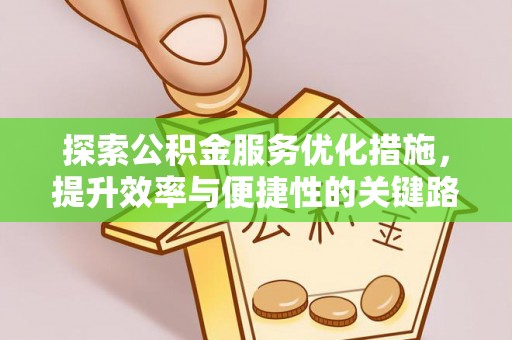 南京探索公积金服务优化措施，提升效率与便捷性的关键路径