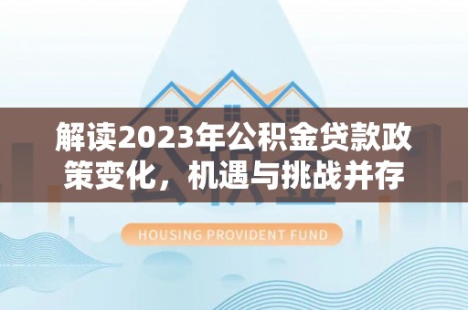 南京解读2023年公积金贷款政策变化，机遇与挑战并存