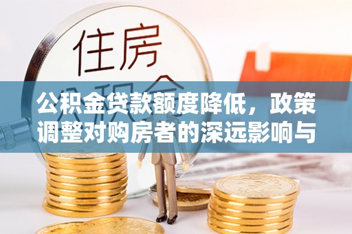 南京公积金贷款额度降低，政策调整对购房者的深远影响与应对策略
