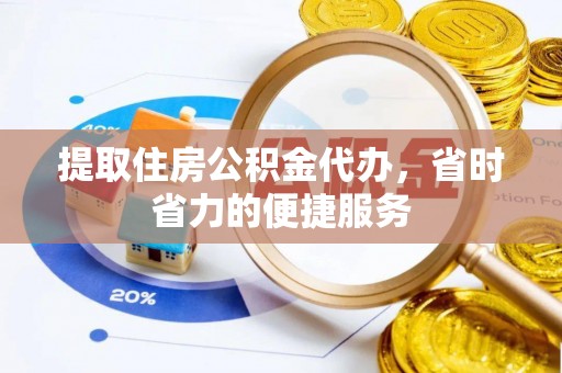 南京提取住房公积金代办，省时省力的便捷服务