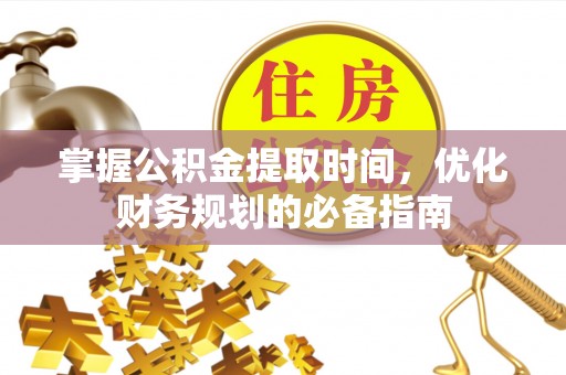 南京掌握公积金提取时间，优化财务规划的必备指南