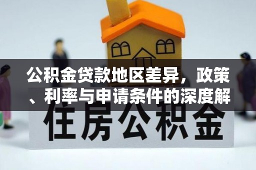 南京公积金贷款地区差异，政策、利率与申请条件的深度解析