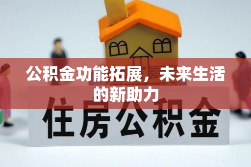 南京公积金功能拓展，未来生活的新助力