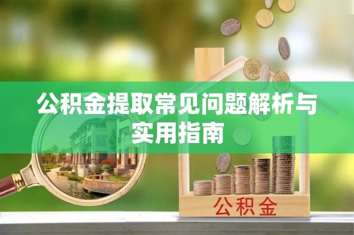 南京公积金提取常见问题解析与实用指南