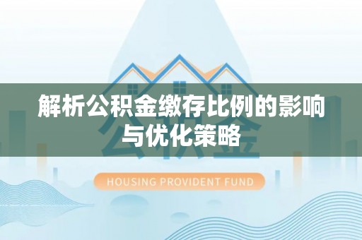 南京解析公积金缴存比例的影响与优化策略
