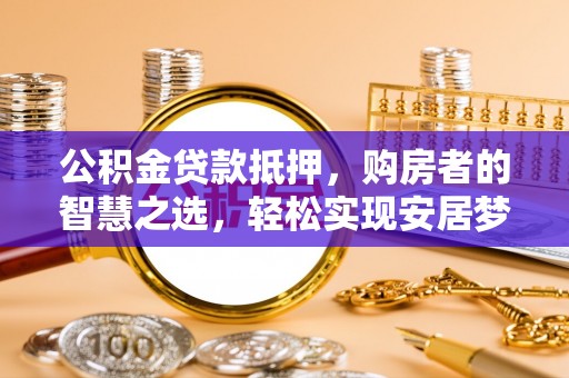 南京公积金贷款抵押，购房者的智慧之选，轻松实现安居梦想