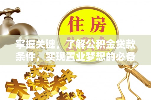 南京掌握关键，了解公积金贷款条件，实现置业梦想的必备指南