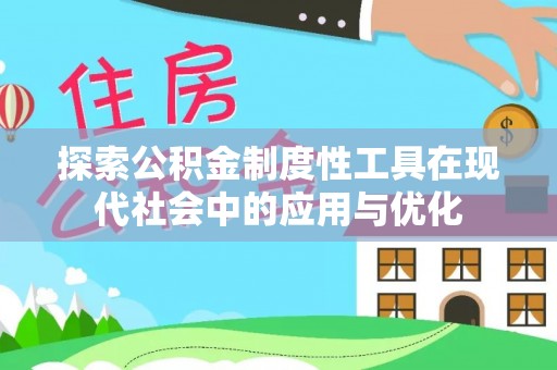 南京探索公积金制度性工具在现代社会中的应用与优化