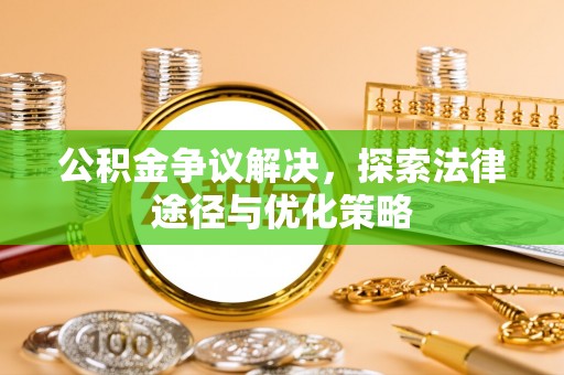 南京公积金争议解决，探索法律途径与优化策略