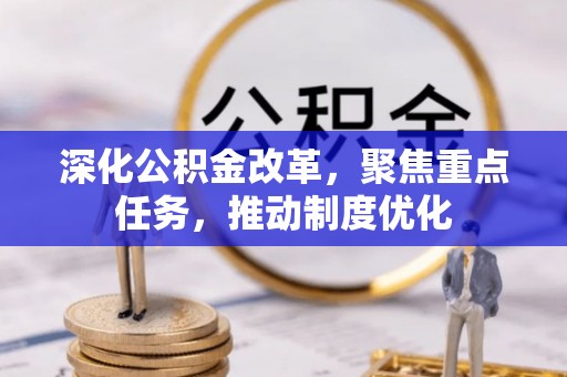 南京深化公积金改革，聚焦重点任务，推动制度优化