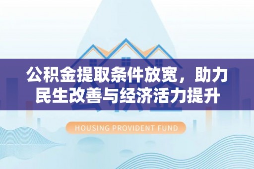 南京公积金提取条件放宽，助力民生改善与经济活力提升