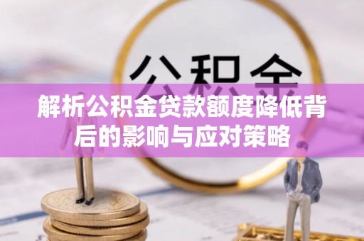 南京解析公积金贷款额度降低背后的影响与应对策略