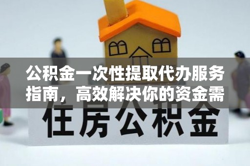南京公积金一次性提取代办服务指南，高效解决你的资金需求
