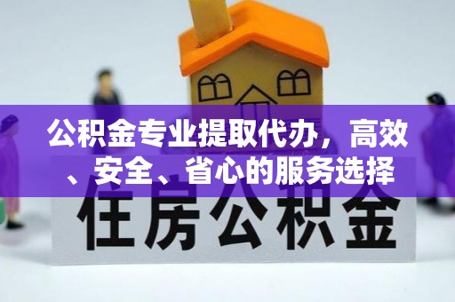 南京公积金专业提取代办，高效、安全、省心的服务选择