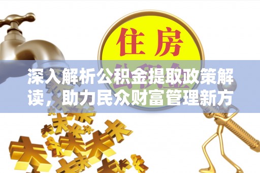 南京深入解析公积金提取政策解读，助力民众财富管理新方向