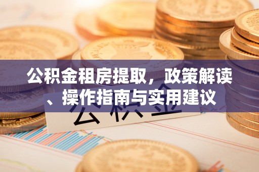 南京公积金租房提取，政策解读、操作指南与实用建议