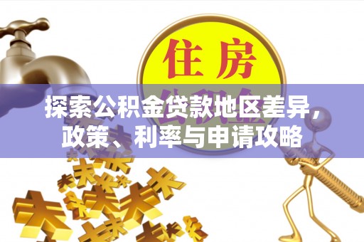 南京探索公积金贷款地区差异，政策、利率与申请攻略