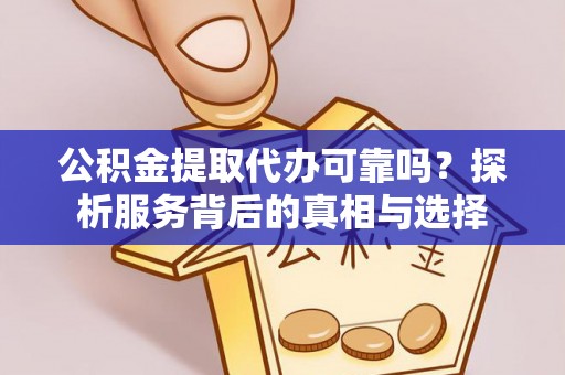 南京公积金提取代办可靠吗？探析服务背后的真相与选择