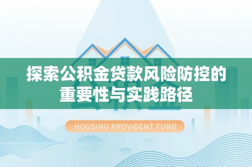 南京探索公积金贷款风险防控的重要性与实践路径