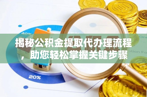 南京揭秘公积金提取代办理流程，助您轻松掌握关键步骤