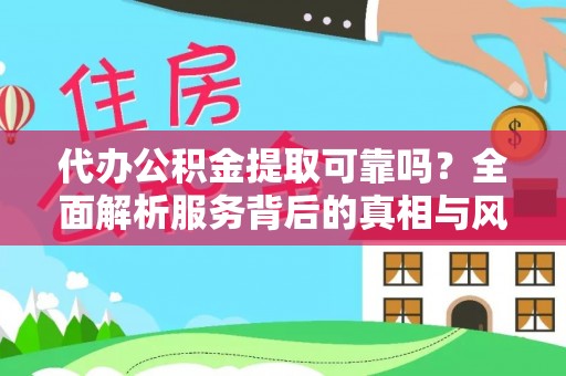 南京代办公积金提取可靠吗？全面解析服务背后的真相与风险