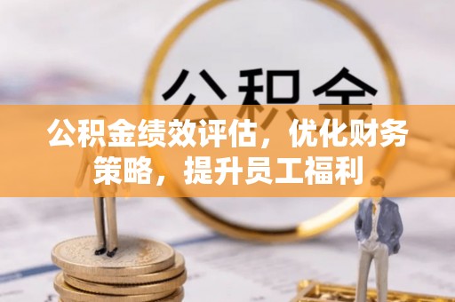 南京公积金绩效评估，优化财务策略，提升员工福利