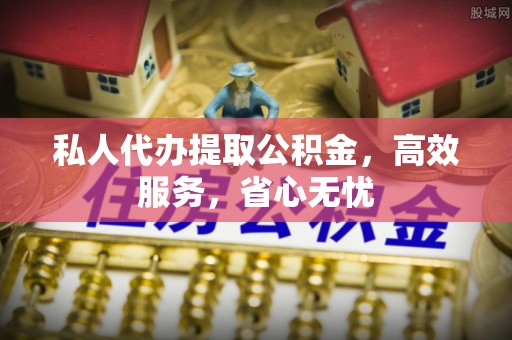 南京私人代办提取公积金，高效服务，省心无忧