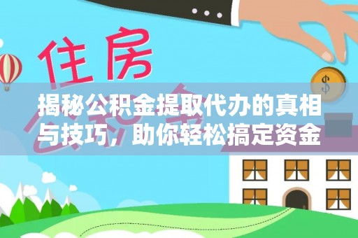 南京揭秘公积金提取代办的真相与技巧，助你轻松搞定资金问题