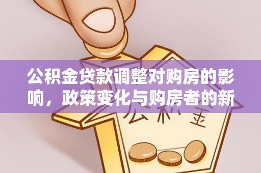 南京公积金贷款调整对购房的影响，政策变化与购房者的新机遇