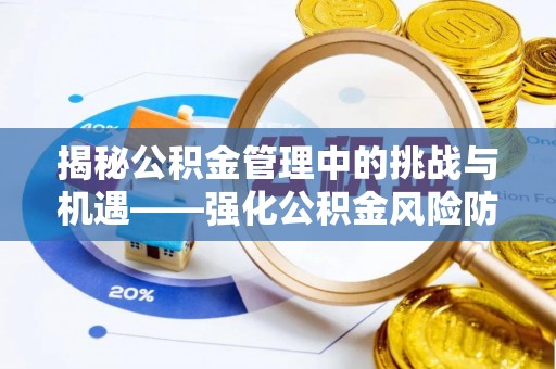 南京揭秘公积金管理中的挑战与机遇——强化公积金风险防控的多维策略