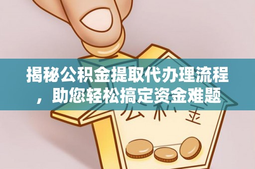 南京揭秘公积金提取代办理流程，助您轻松搞定资金难题