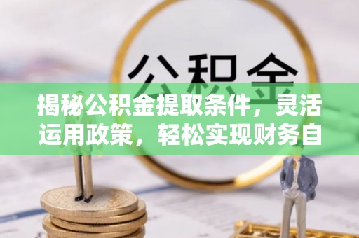 南京揭秘公积金提取条件，灵活运用政策，轻松实现财务自由