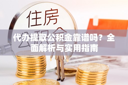 南京代办提取公积金靠谱吗？全面解析与实用指南