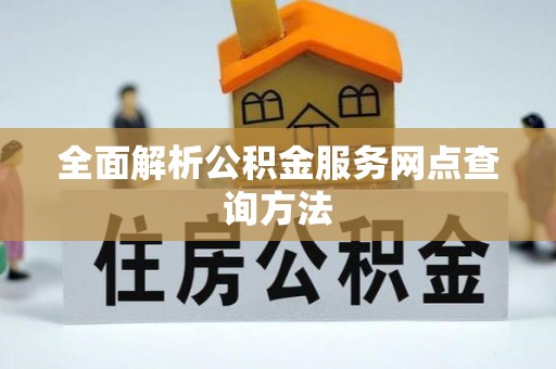 南京全面解析公积金服务网点查询方法