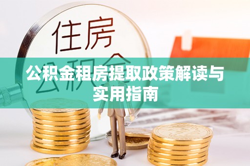 南京公积金租房提取政策解读与实用指南