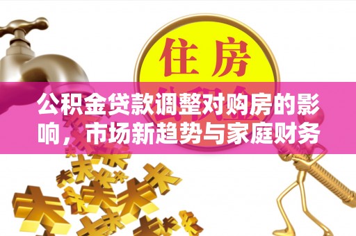 南京公积金贷款调整对购房的影响，市场新趋势与家庭财务规划